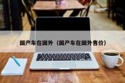 国产车在国外（国产车在国外售价）