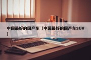 中国最好的国产车（中国最好的国产车SUV）