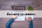 荣威950国产车（2021款荣威950）